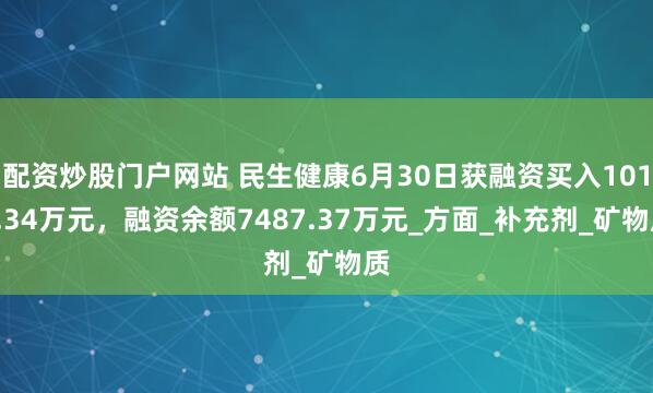 配资炒股门户网站 民生健康6月30日获融资买入1018.34万元，融资余额7487.37万元_方面_补充剂_矿物质