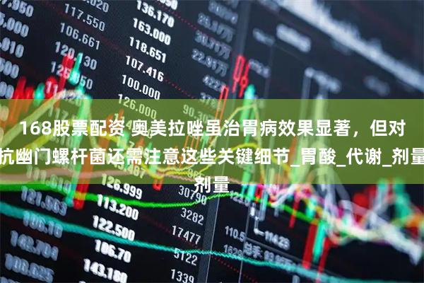 168股票配资 奥美拉唑虽治胃病效果显著，但对抗幽门螺杆菌还需注意这些关键细节_胃酸_代谢_剂量