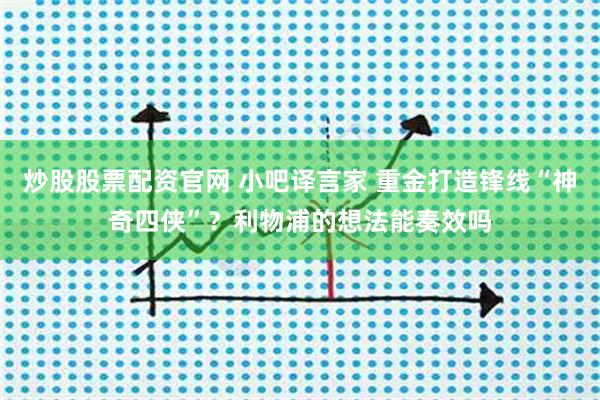 炒股股票配资官网 小吧译言家 重金打造锋线“神奇四侠”？利物浦的想法能奏效吗